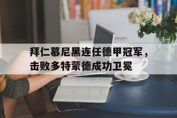 拜仁慕尼黑连任德甲冠军，击败多特蒙德成功卫冕的简单介绍