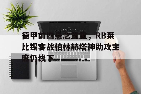 关于德甲前四悬念重重，RB莱比锡客战柏林赫塔神助攻主席仍线下的信息